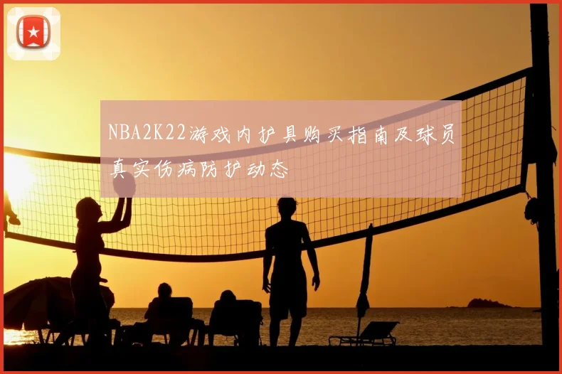 NBA2K22游戏内护具购买指南及球员真实伤病防护动态