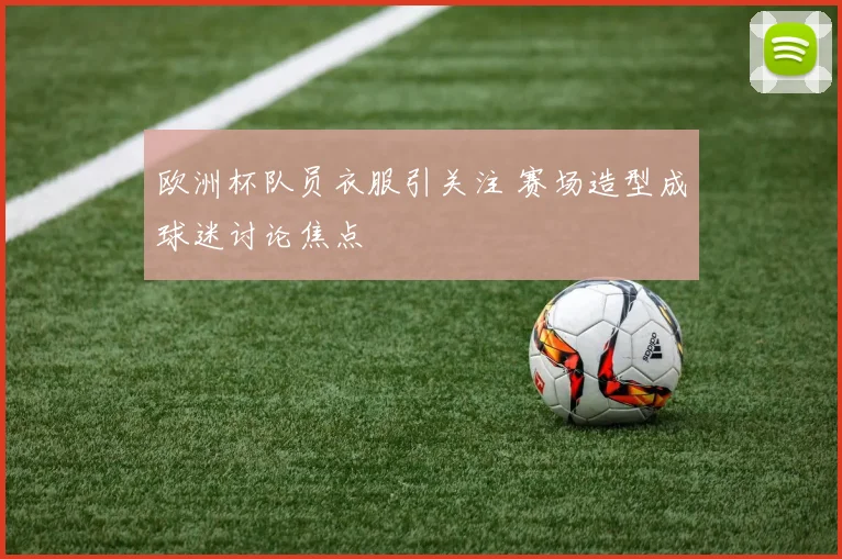 欧洲杯队员衣服引关注 赛场造型成球迷讨论焦点
