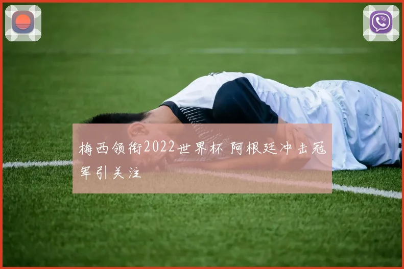 梅西领衔2022世界杯 阿根廷冲击冠军引关注