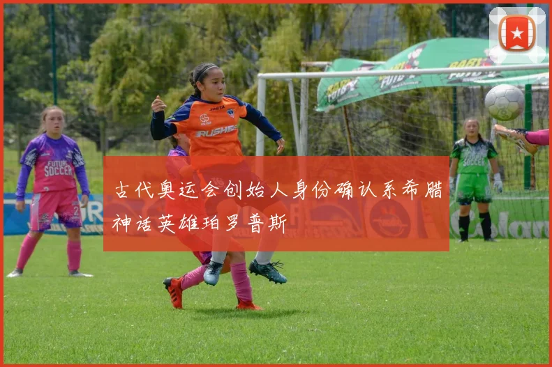 古代奥运会创始人身份确认系希腊神话英雄珀罗普斯