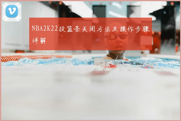 NBA2K22投篮条关闭方法及操作步骤详解