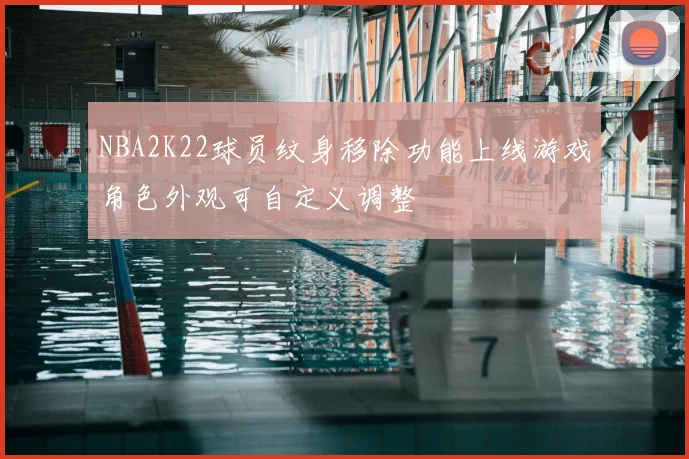 NBA2K22球员纹身移除功能上线游戏角色外观可自定义调整