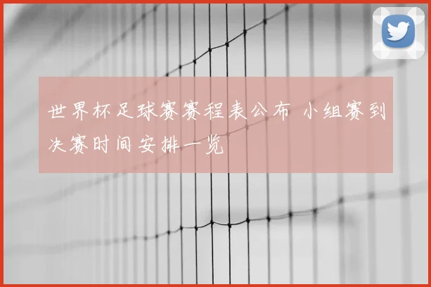 世界杯足球赛赛程表公布 小组赛到决赛时间安排一览