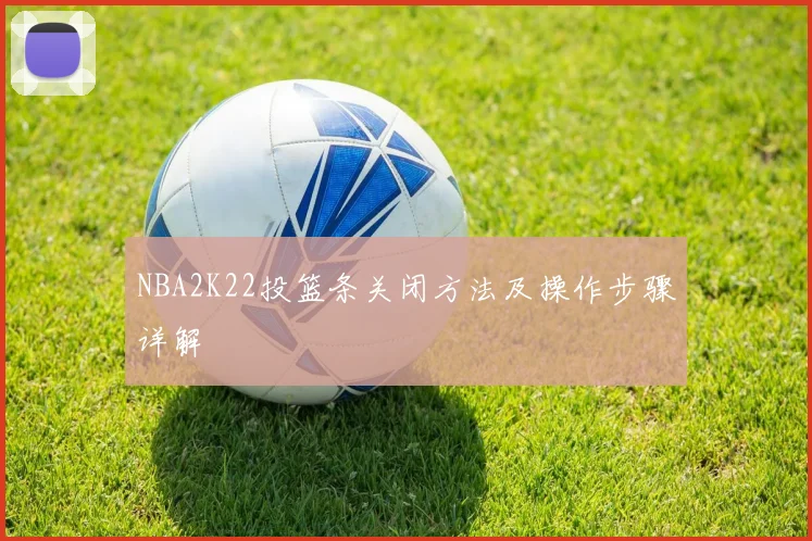 NBA2K22投篮条关闭方法及操作步骤详解
