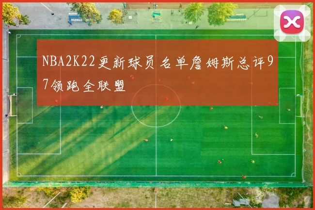NBA2K22更新球员名单詹姆斯总评97领跑全联盟