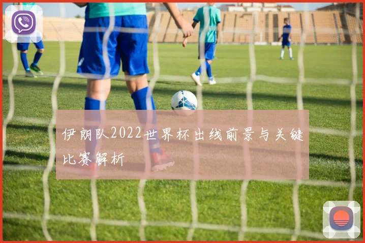 伊朗队2022世界杯出线前景与关键比赛解析