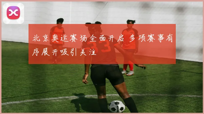 北京奥运赛场全面开启 多项赛事有序展开吸引关注