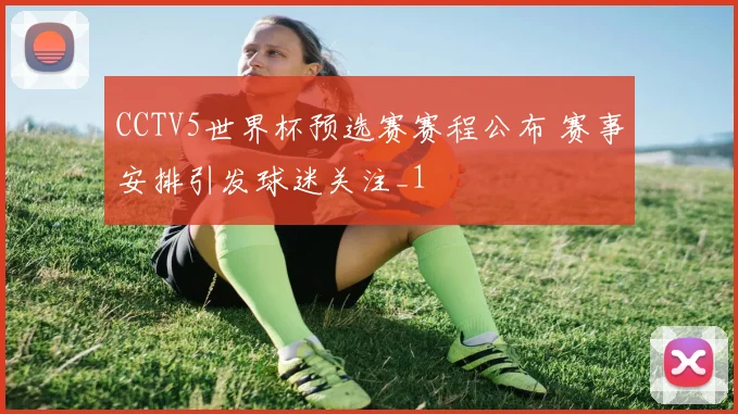 CCTV5世界杯预选赛赛程公布 赛事安排引发球迷关注_1