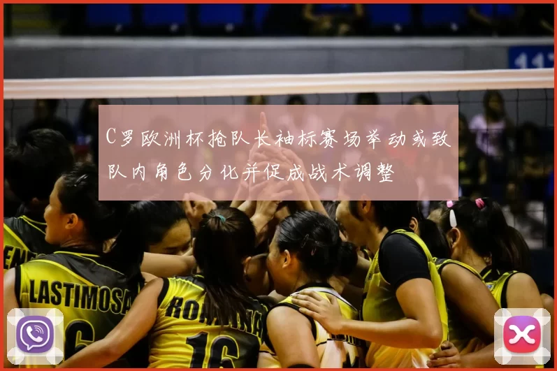 C罗欧洲杯抢队长袖标赛场举动或致队内角色分化并促成战术调整