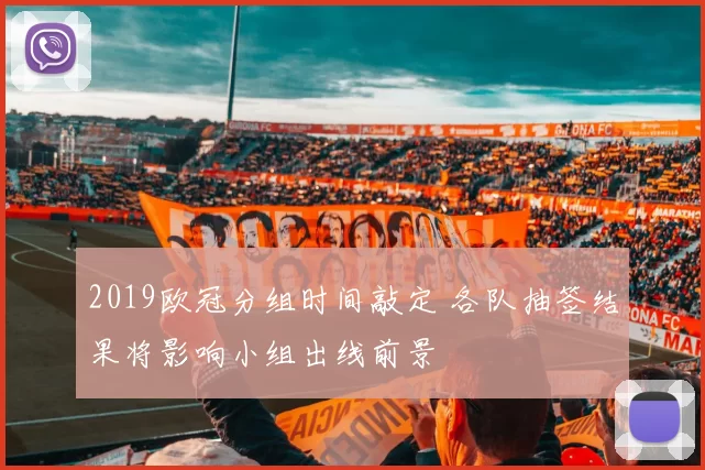 2019欧冠分组时间敲定 各队抽签结果将影响小组出线前景