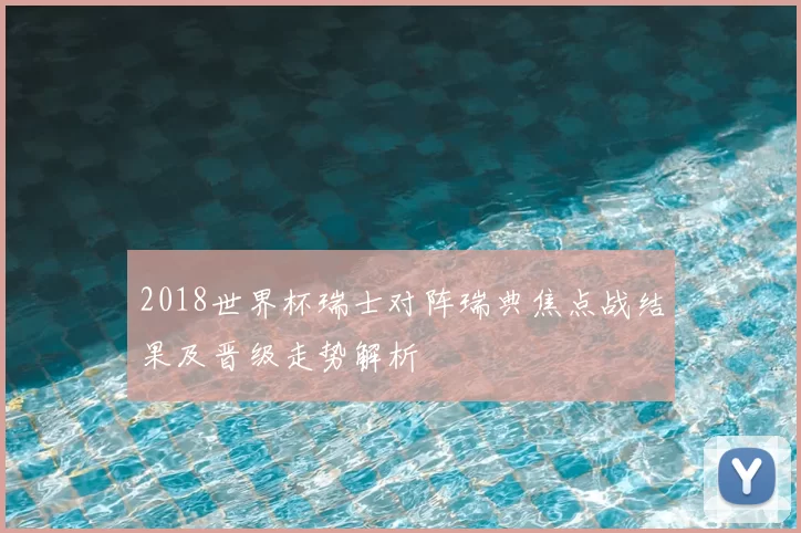2018世界杯瑞士对阵瑞典焦点战结果及晋级走势解析
