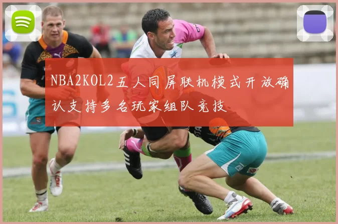 NBA2KOL2五人同屏联机模式开放确认支持多名玩家组队竞技