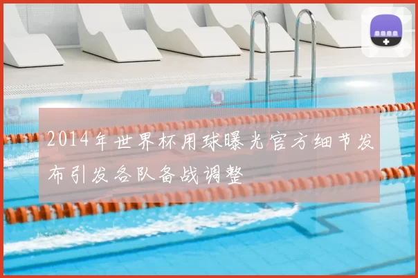 2014年世界杯用球曝光官方细节发布引发各队备战调整