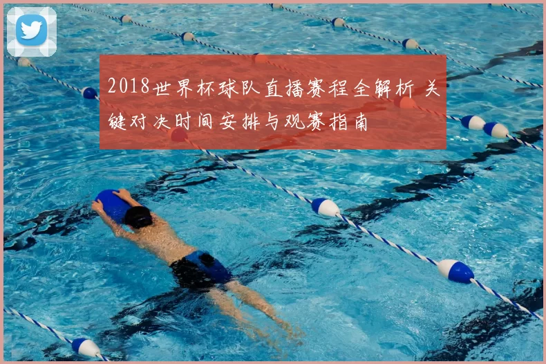 2018世界杯球队直播赛程全解析 关键对决时间安排与观赛指南