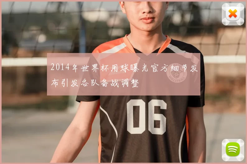 2014年世界杯用球曝光官方细节发布引发各队备战调整