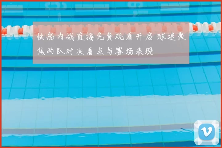 快船内战直播免费观看开启 球迷聚焦两队对决看点与赛场表现
