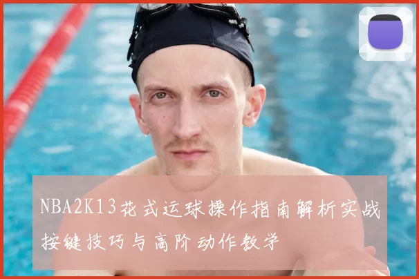 NBA2K13花式运球操作指南解析实战按键技巧与高阶动作教学