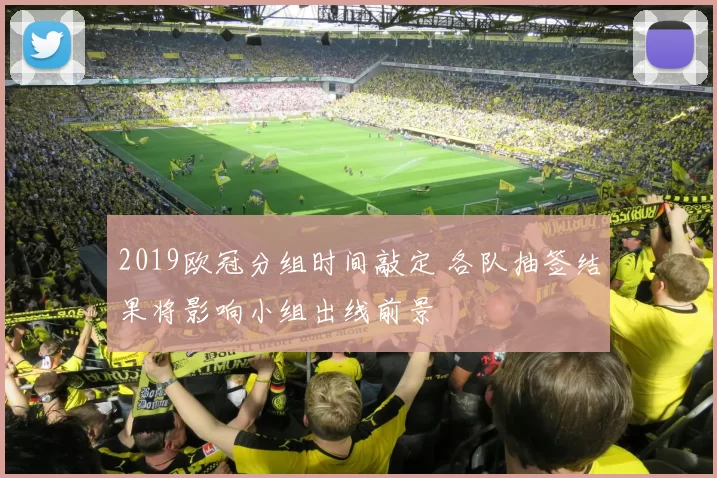 2019欧冠分组时间敲定 各队抽签结果将影响小组出线前景