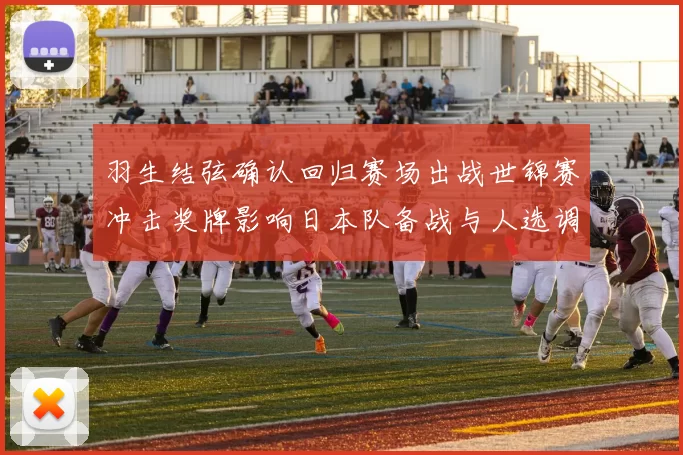 羽生结弦确认回归赛场出战世锦赛冲击奖牌影响日本队备战与人选调整