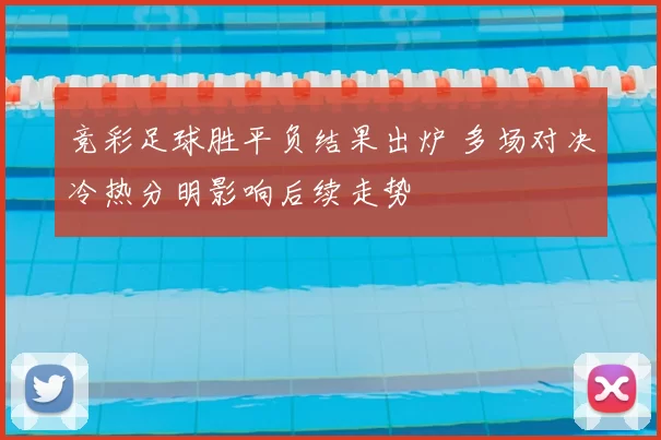 竞彩足球胜平负结果出炉 多场对决冷热分明影响后续走势