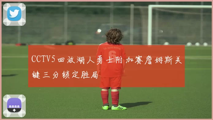 CCTV5回放湖人勇士附加赛詹姆斯关键三分锁定胜局