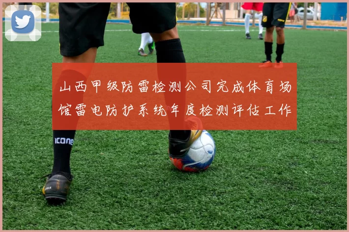 山西甲级防雷检测公司完成体育场馆雷电防护系统年度检测评估工作