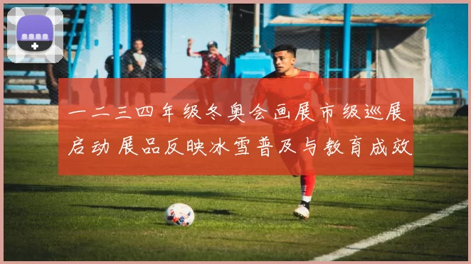 一二三四年级冬奥会画展市级巡展启动 展品反映冰雪普及与教育成效