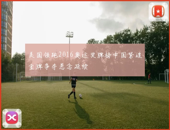 美国领跑2016奥运奖牌榜中国紧追金牌争夺悬念延续