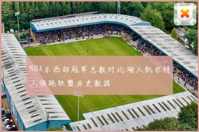 NBA东西部冠军总数对比湖人凯尔特人领跑联盟历史数据