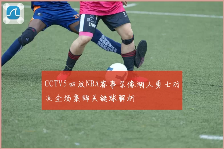 CCTV5回放NBA赛事录像湖人勇士对决全场集锦关键球解析