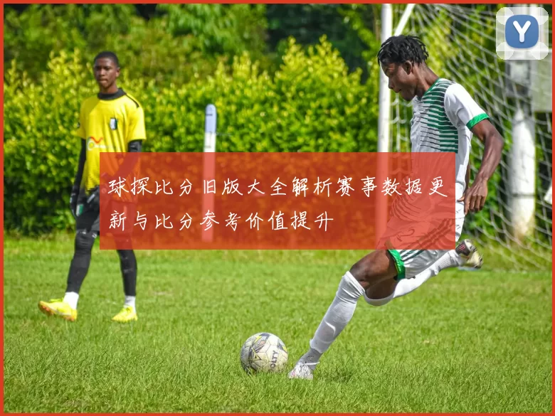 球探比分旧版大全解析赛事数据更新与比分参考价值提升