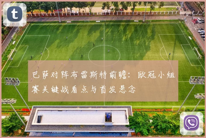 巴萨对阵布雷斯特前瞻:欧冠小组赛关键战看点与首发悬念