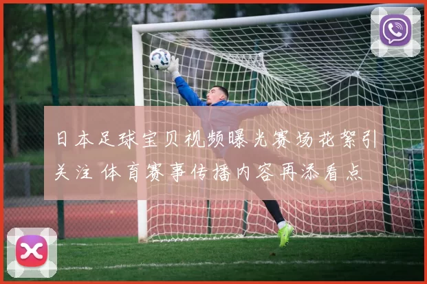 日本足球宝贝视频曝光赛场花絮引关注 体育赛事传播内容再添看点