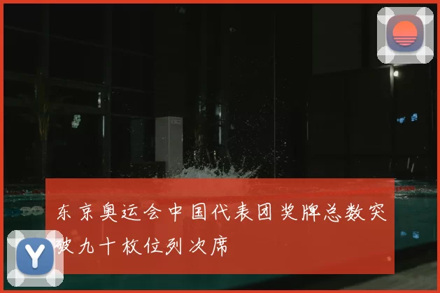 东京奥运会中国代表团奖牌总数突破九十枚位列次席