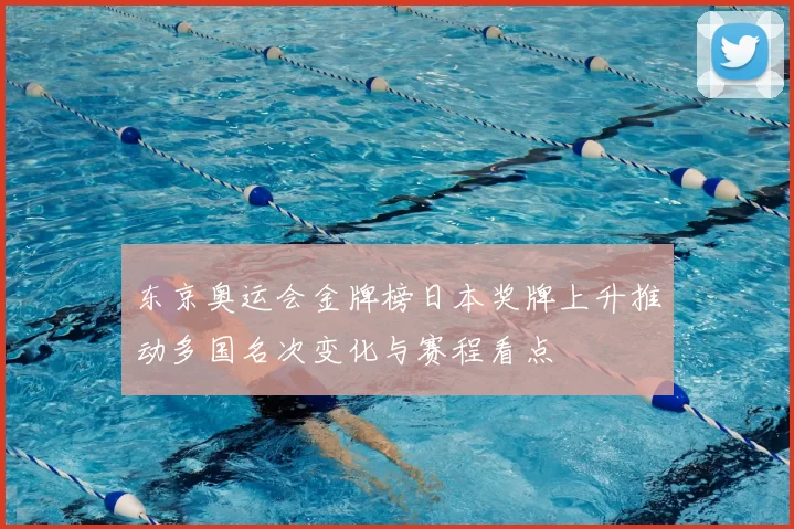 东京奥运会金牌榜日本奖牌上升推动多国名次变化与赛程看点