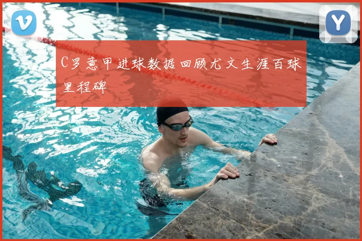 C罗意甲进球数据回顾尤文生涯百球里程碑