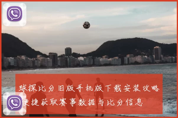 球探比分旧版手机版下载安装攻略 便捷获取赛事数据与比分信息