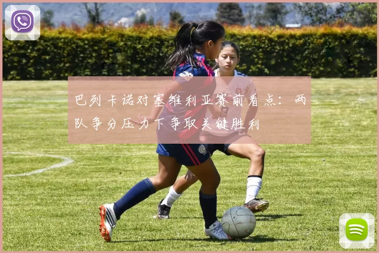 巴列卡诺对塞维利亚赛前看点：两队争分压力下争取关键胜利