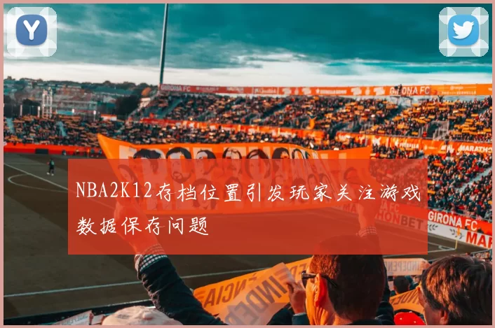 NBA2K12存档位置引发玩家关注游戏数据保存问题
