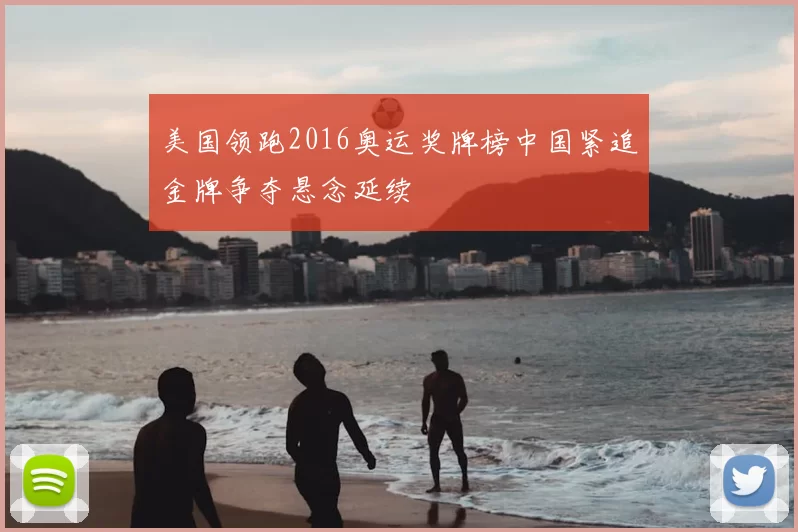 美国领跑2016奥运奖牌榜中国紧追金牌争夺悬念延续