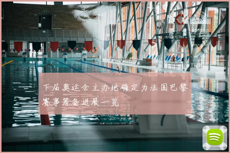 下届奥运会主办地确定为法国巴黎赛事筹备进展一览