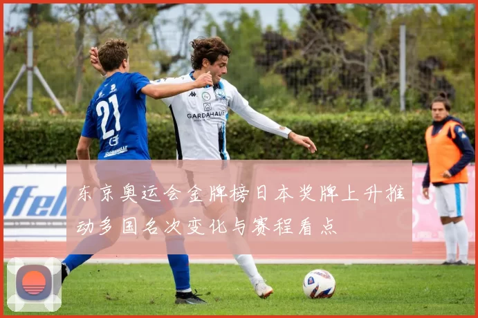 东京奥运会金牌榜日本奖牌上升推动多国名次变化与赛程看点