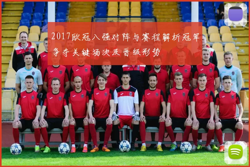 2017欧冠八强对阵与赛程解析冠军争夺关键场次及晋级形势