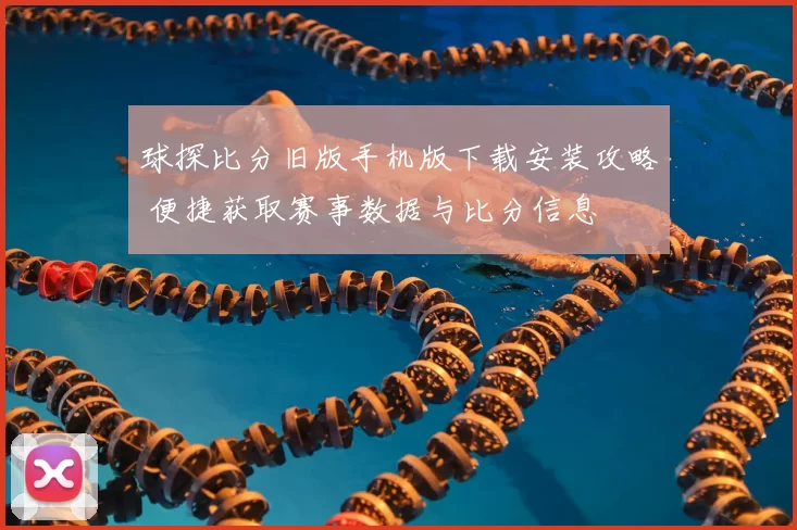 球探比分旧版手机版下载安装攻略 便捷获取赛事数据与比分信息