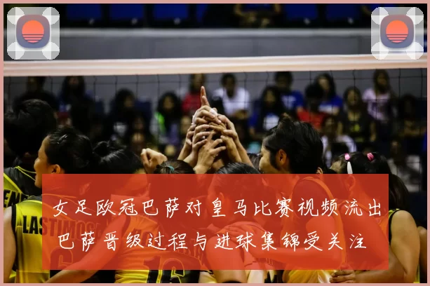 女足欧冠巴萨对皇马比赛视频流出 巴萨晋级过程与进球集锦受关注