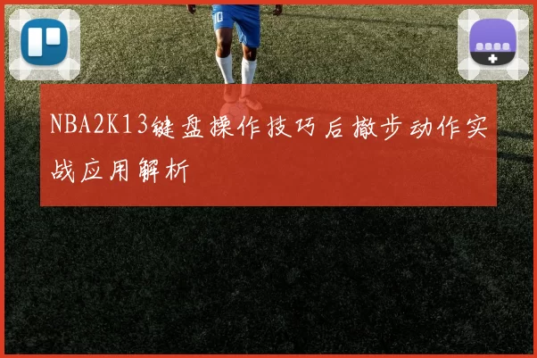 NBA2K13键盘操作技巧后撤步动作实战应用解析