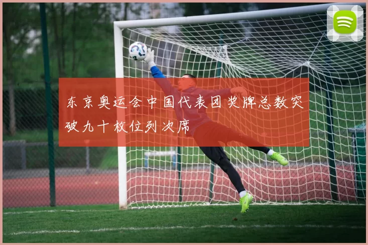 东京奥运会中国代表团奖牌总数突破九十枚位列次席