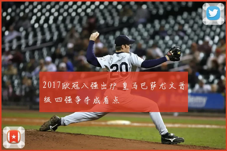 2017欧冠八强出炉 皇马巴萨尤文晋级 四强争夺成看点