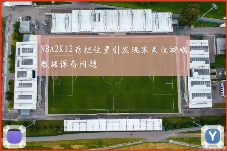 NBA2K12存档位置引发玩家关注游戏数据保存问题